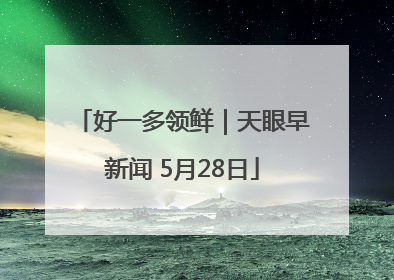 好一多领鲜｜天眼早新闻 5月28日