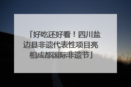 好吃还好看！四川盐边县非遗代表性项目亮相成都国际非遗节