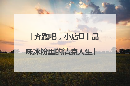 奔跑吧，小店㊴丨品味冰粉里的清凉人生