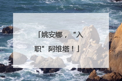 姚安娜，“入职”阿维塔！