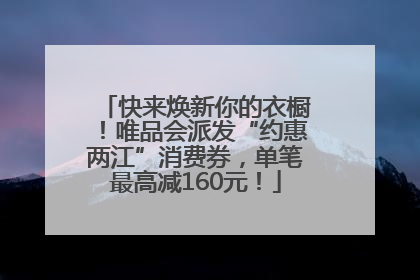 快来焕新你的衣橱！唯品会派发“约惠两江”消费券，单笔最高减160元！