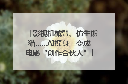 影视机械臂、仿生熊猫……AI摇身一变成电影“创作合伙人”