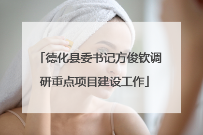 德化县委书记方俊钦调研重点项目建设工作