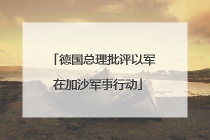 德国总理批评以军在加沙军事行动