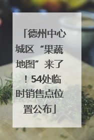 德州中心城区“果蔬地图”来了！54处临时销售点位置公布