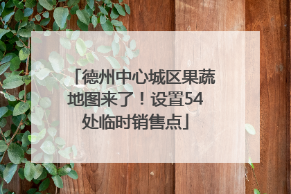 德州中心城区果蔬地图来了！设置54处临时销售点