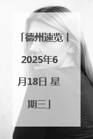 德州速览丨2025年6月18日 星期三