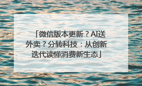 微信版本更新？AI送外卖？分转科技：从创新迭代读懂消费新生态