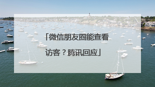 微信朋友圈能查看访客？腾讯回应