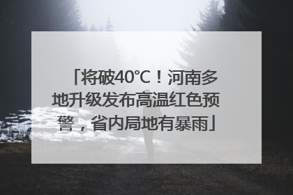 将破40℃！河南多地升级发布高温红色预警，省内局地有暴雨