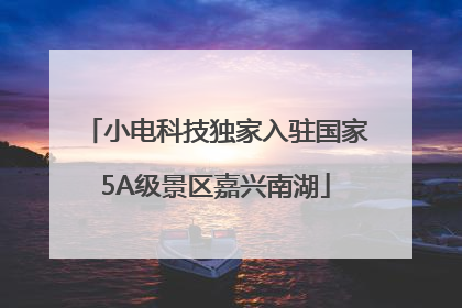 小电科技独家入驻国家5A级景区嘉兴南湖