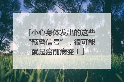 小心身体发出的这些“预警信号”，很可能就是癌前病变！