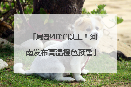 局部40℃以上！河南发布高温橙色预警