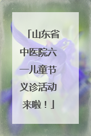 山东省中医院六一儿童节义诊活动来啦！