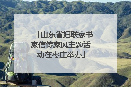 山东省妇联家书家信传家风主题活动在枣庄举办