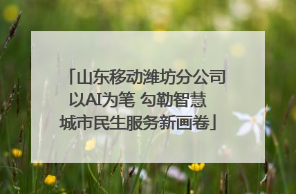 山东移动潍坊分公司以AI为笔 勾勒智慧城市民生服务新画卷