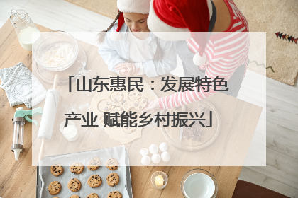 山东惠民：发展特色产业 赋能乡村振兴