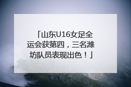 山东U16女足全运会获第四，三名潍坊队员表现出色！