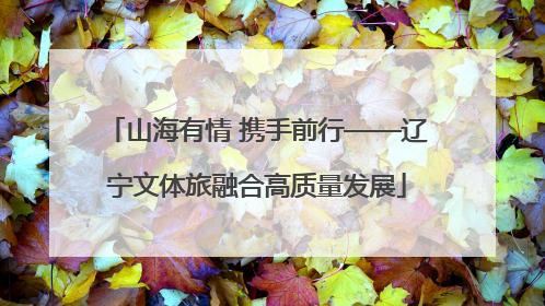 山海有情 携手前行——辽宁文体旅融合高质量发展