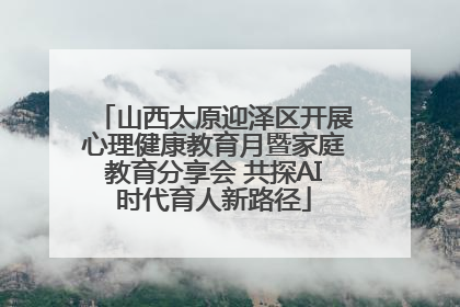 山西太原迎泽区开展心理健康教育月暨家庭教育分享会 共探AI时代育人新路径