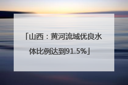 山西：黄河流域优良水体比例达到91.5%