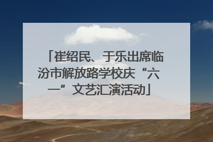 崔绍民、于乐出席临汾市解放路学校庆“六一”文艺汇演活动