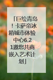 巨绘青岛！卡萨帝冰箱城市体验中心6.21邀您共商嵌入艺术计划