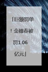 巨额罚单！金穗春被罚1.06亿元