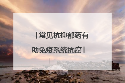 常见抗抑郁药有助免疫系统抗癌