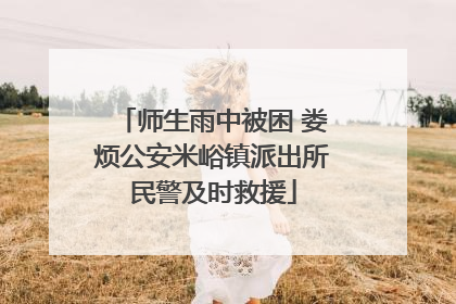 师生雨中被困 娄烦公安米峪镇派出所民警及时救援