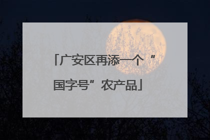 广安区再添一个“国字号”农产品