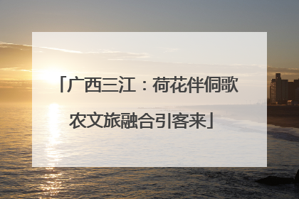 广西三江：荷花伴侗歌 农文旅融合引客来