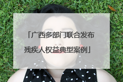 广西多部门联合发布残疾人权益典型案例