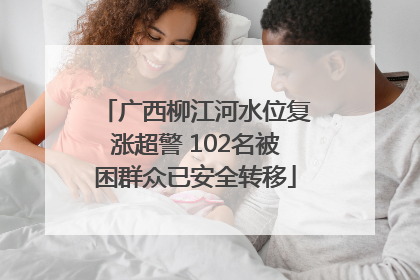 广西柳江河水位复涨超警 102名被困群众已安全转移