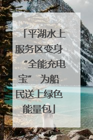平湖水上服务区变身“全能充电宝” 为船民送上绿色能量包