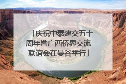 庆祝中泰建交五十周年暨广西侨界交流联谊会在曼谷举行