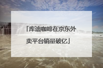 库迪咖啡在京东外卖平台销量破亿