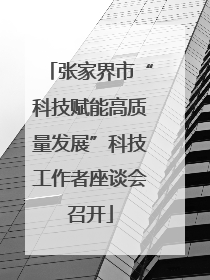 张家界市“科技赋能高质量发展”科技工作者座谈会召开