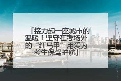接力起一座城市的温暖！坚守在考场外的“红马甲”用爱为考生保驾护航