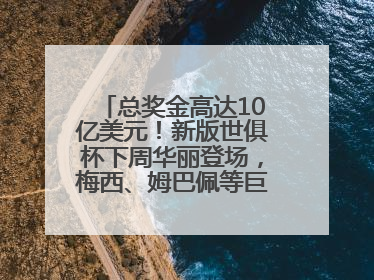 总奖金高达10亿美元！新版世俱杯下周华丽登场，梅西、姆巴佩等巨星齐聚