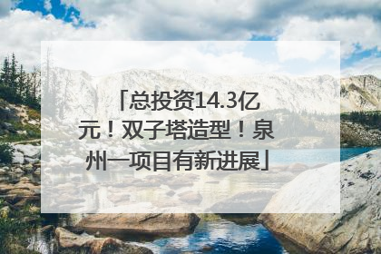 总投资14.3亿元！双子塔造型！泉州一项目有新进展
