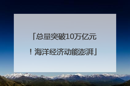 总量突破10万亿元！海洋经济动能澎湃