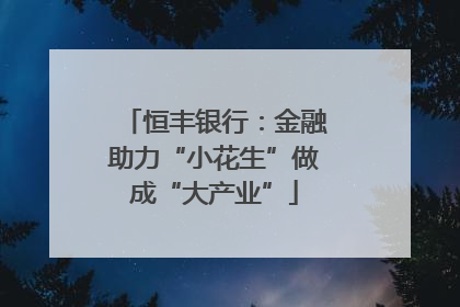 恒丰银行：金融助力“小花生”做成“大产业”