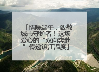 情暖端午，致敬城市守护者！这场爱心的“双向奔赴”传递镇江温度