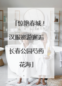 惊艳春城！汉服巡游邂逅长春公园芍药花海