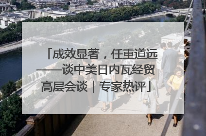 成效显著，任重道远——谈中美日内瓦经贸高层会谈｜专家热评