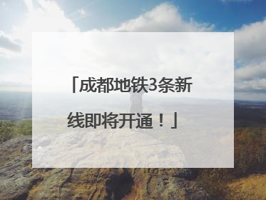 成都地铁3条新线即将开通！
