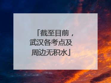 截至目前，武汉各考点及周边无积水