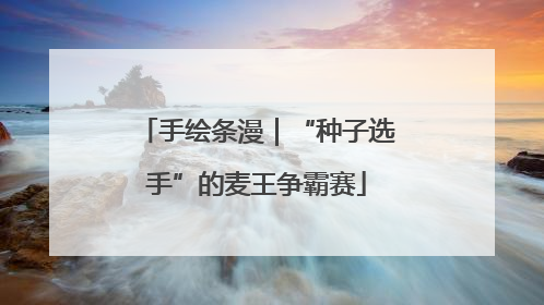手绘条漫｜“种子选手”的麦王争霸赛