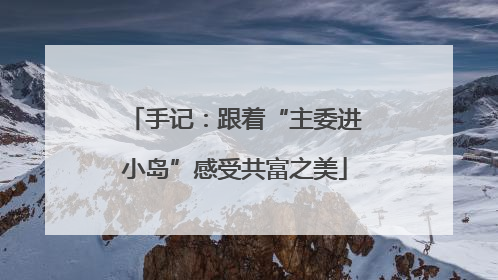 手记：跟着“主委进小岛”感受共富之美